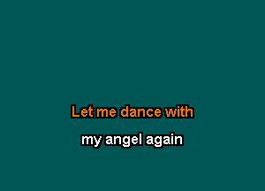 Let me dance with

my angel again
