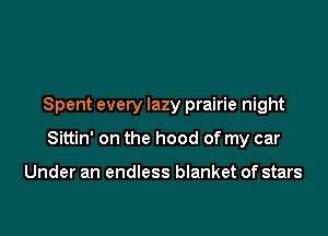 Spent every lazy prairie night

Sittin' on the hood of my car

Under an endless blanket of stars