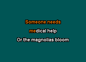 Someone needs

medical help

Or the magnolias bloom