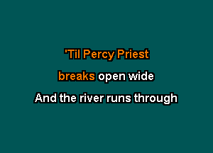 'Til Percy Priest

breaks open wide

And the river runs through