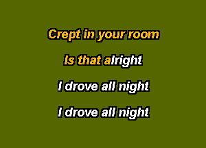 Crept in your room
Is that alright

Idrove a night

ldrove alt night