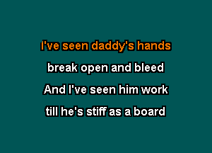 I've seen daddy's hands

break open and bleed
And I've seen him work

till he's stiff as a board