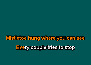 Mistletoe hung where you can see

Every couple tries to stop