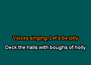 Voices singing, Let's bejolly

Deck the halls with boughs of holly