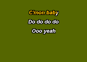 C'mon baby

Do do do do

000 yeah