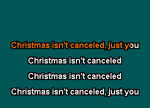 Christmas isn't canceled, just you
Christmas isn't canceled
Christmas isn't canceled

Christmas isn't canceled, just you