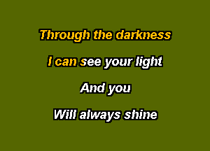 Through the darkness

ican see your light

And you

WEI! always shine