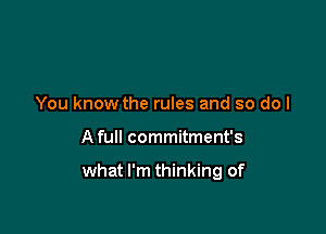 You know the rules and so do I

A full commitment's

what I'm thinking of