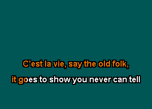 C'est la vie, say the old folk,

it goes to show you never can tell