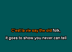 C'est la vie say the old folk,

it goes to show you never can tell