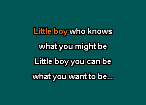 Little boy who knows

what you might be

Little boy you can be

what you want to be...