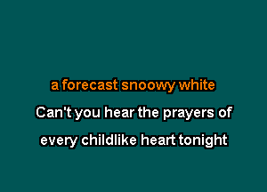 a forecast snoowy white

Can't you hear the prayers of

every childlike heart tonight