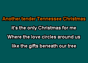 Another tender Tennessee Christmas
it's the only Christmas for me
Where the love circles around us

like the gifts beneath our tree