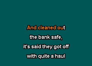And cleaned out

the bank safe,

it's said they got off

with quite a haul