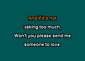 And if it's not

asking too much,

Won't you please send me

someone to love.