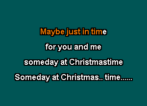 Maybe just in time
for you and me

someday at Christmastime

Someday at Christmas.. time ......