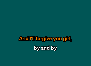 And I'll forgive you girl,

by and by