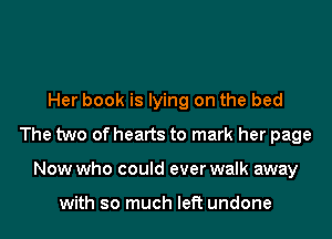 Her book is lying on the bed
The two of hearts to mark her page
Now who could ever walk away

with so much left undone