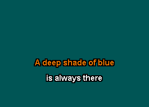 A deep shade of blue

is always there