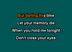 But darling this time

Let your memory die

When you hold me tonight

Don't close your eyes
