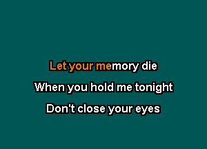 Let your memory die

When you hold me tonight

Don't close your eyes