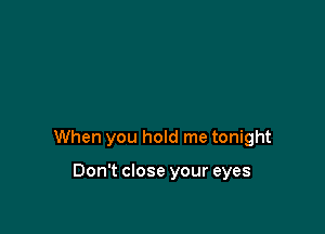 When you hold me tonight

Don't close your eyes