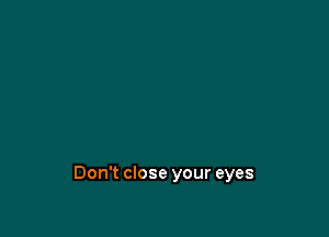 Don't close your eyes