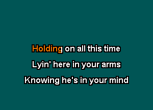 Holding on all this time

Lyin' here in your arms

Knowing he's in your mind