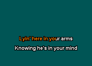 Lyin' here in your arms

Knowing he's in your mind