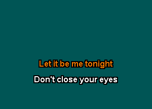 Let it be me tonight

Don't close your eyes