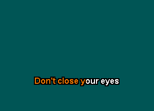 Don't close your eyes