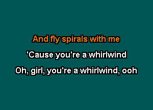And fly spirals with me

'Cause you're a whirlwind

Oh, girl, you're a whirlwind, ooh