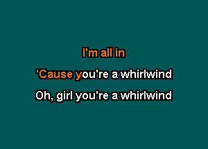 I'm all in

'Cause you're a whirlwind

Oh, girl you're a whirlwind