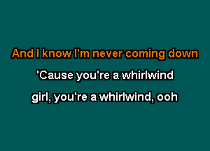 And I know I'm never coming down

'Cause you're a whirlwind

girl, you're a whirlwind, ooh