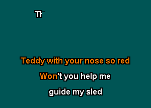 Teddy with your nose so red

Won't you help me

guide my sled