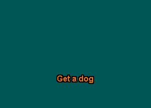 Get a dog