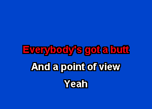 Everybody's got a butt

And a point of view
Yeah