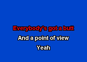 Everybody's got a butt

And a point of view
Yeah