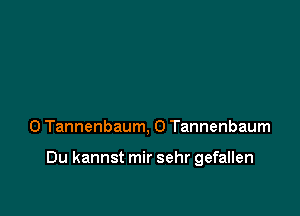 0 Tannenbaum, 0 Tannenbaum

Du kannst mir sehr gefallen