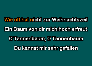Wie oft hat nicht zur Weihnachtszeit
Ein Baum von dir mich hoch erfreut
0 Tannenbaum, 0 Tannenbaum

Du kannst mir sehr gefallen