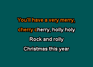 You'll have a very merry,
cherry cherry, holly holy
Rock and rolly

Christmas this year