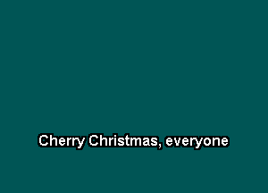 Cherry Christmas, everyone