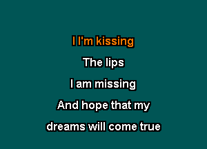 I I'm kissing
The lips

I am missing

And hope that my

dreams will come true