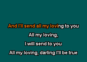 And I'll send all my loving to you
All my loving,

lwill send to you

All my loving, darling I'll be true