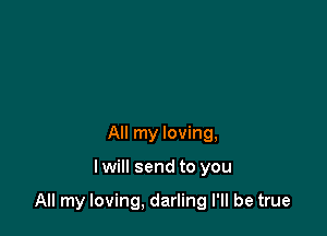 All my loving,

lwill send to you

All my loving, darling I'll be true