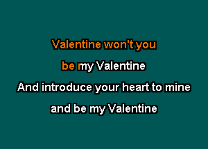 Valentine won't you

be my Valentine
And introduce your heart to mine

and be my Valentine