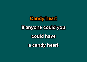 Candy heart

if anyone could you

could have

a candy heart