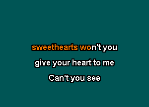 sweethearts won't you

give your heart to me

Can't you see