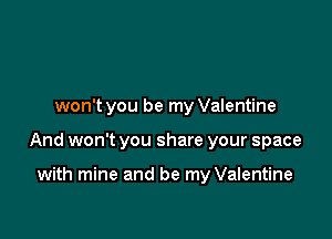 won't you be my Valentine

And won't you share your space

with mine and be my Valentine