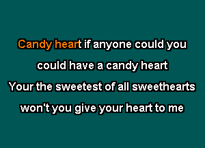 Candy heart if anyone could you
could have a candy heart
Your the sweetest of all sweethearts

won't you give your heart to me